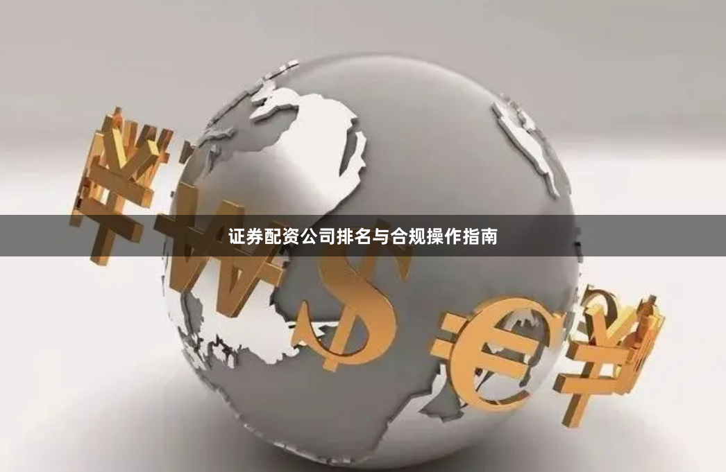 证券配资公司排名与合规操作指南