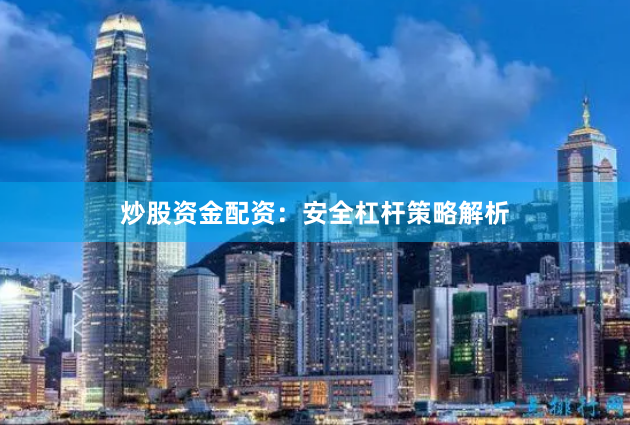 炒股资金配资：安全杠杆策略解析