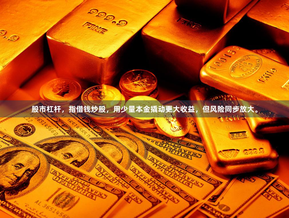 股市杠杆，指借钱炒股，用少量本金撬动更大收益，但风险同步放大。