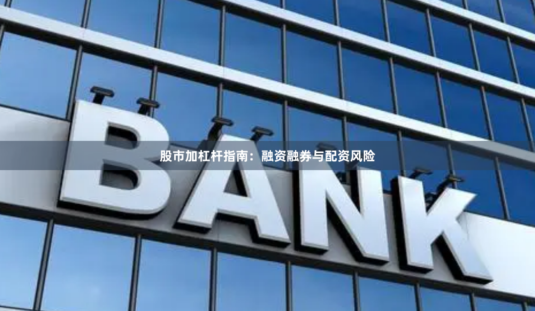 股市加杠杆指南：融资融券与配资风险