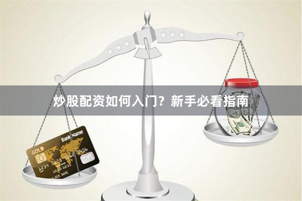 炒股配资如何入门？新手必看指南