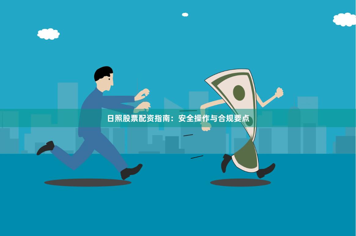 日照股票配资指南：安全操作与合规要点