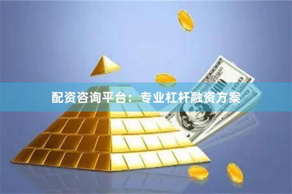 配资咨询平台：专业杠杆融资方案