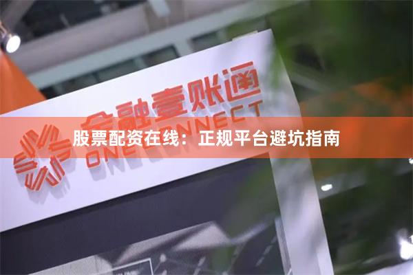 股票配资在线：正规平台避坑指南