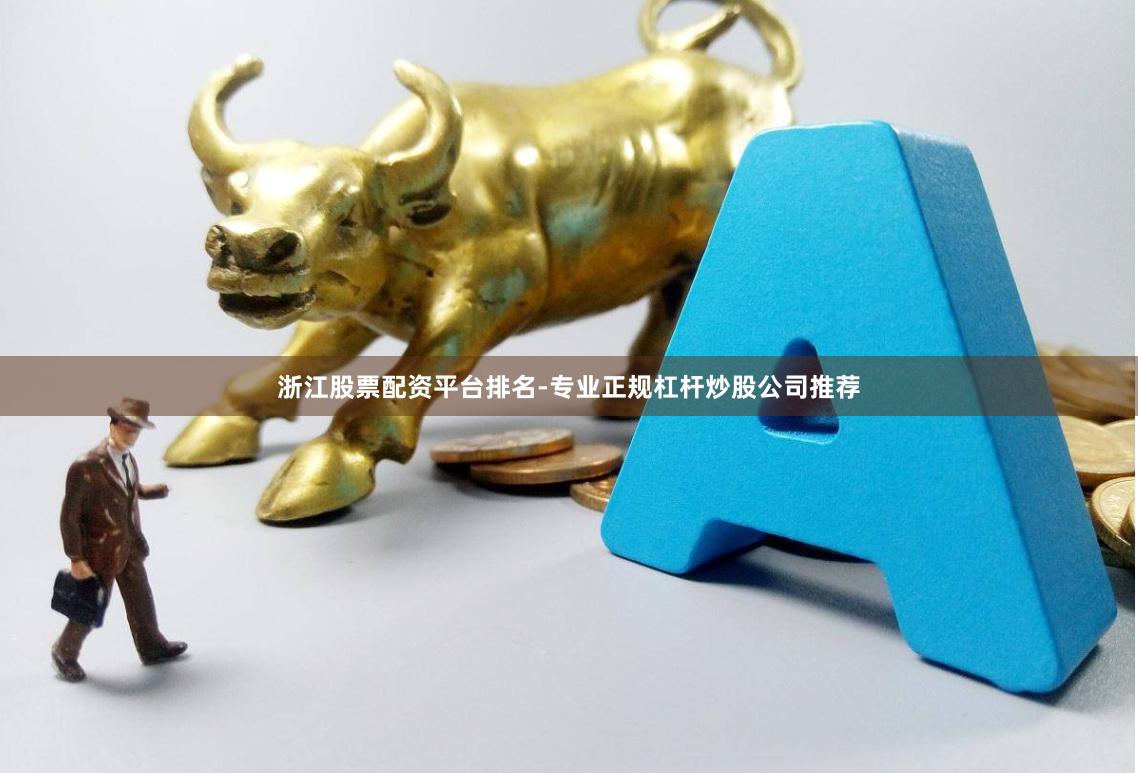 浙江股票配资平台排名-专业正规杠杆炒股公司推荐