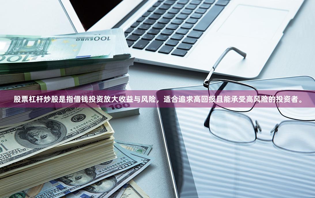 股票杠杆炒股是指借钱投资放大收益与风险，适合追求高回报且能承受高风险的投资者。