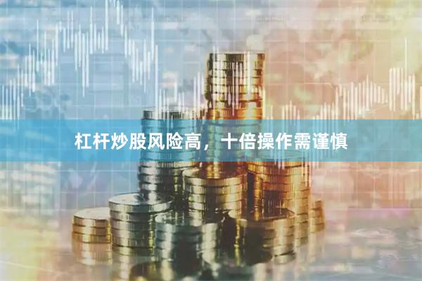 杠杆炒股风险高，十倍操作需谨慎