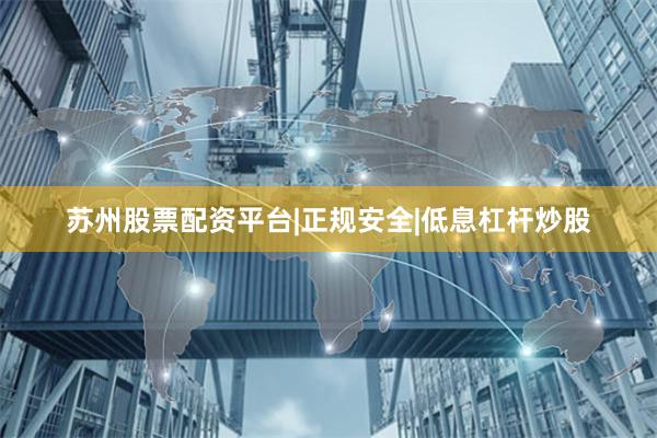 苏州股票配资平台|正规安全|低息杠杆炒股