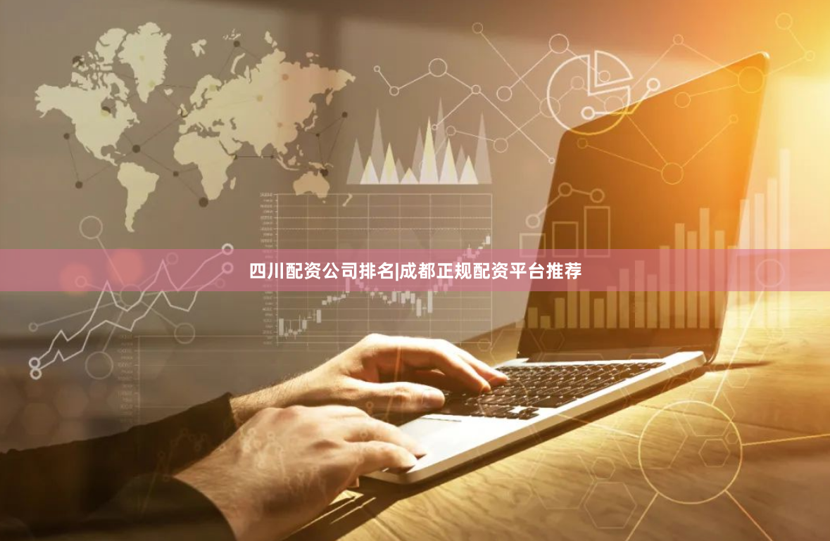 四川配资公司排名|成都正规配资平台推荐