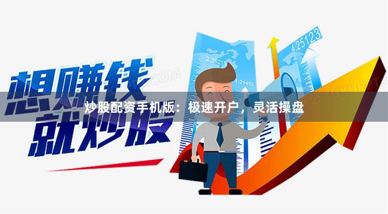 炒股配资手机版：极速开户，灵活操盘