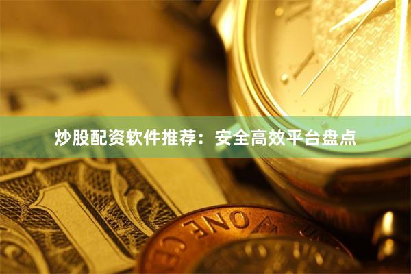 炒股配资软件推荐：安全高效平台盘点
