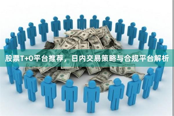 股票T+0平台推荐，日内交易策略与合规平台解析