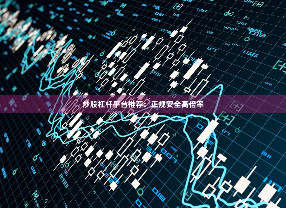炒股杠杆平台推荐：正规安全高倍率