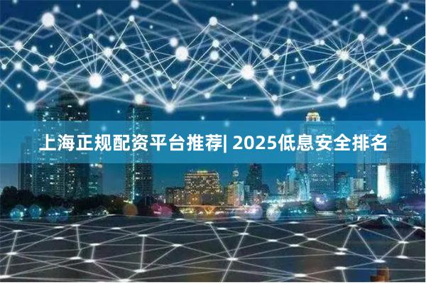 上海正规配资平台推荐| 2025低息安全排名