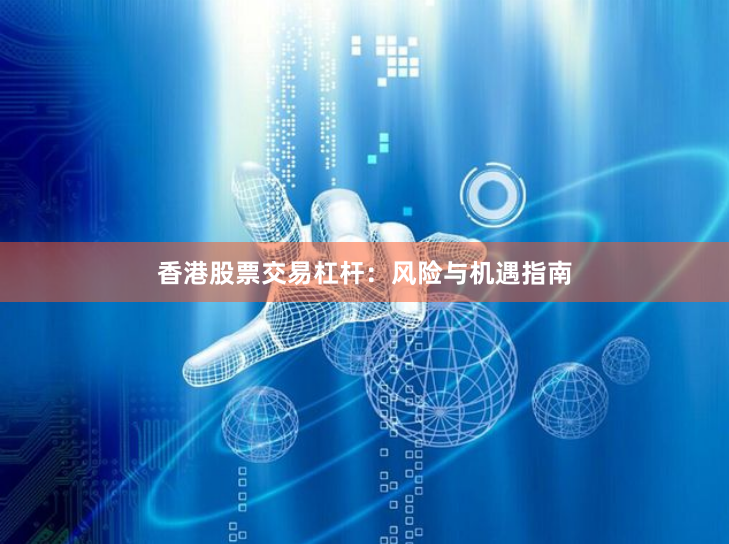 香港股票交易杠杆：风险与机遇指南