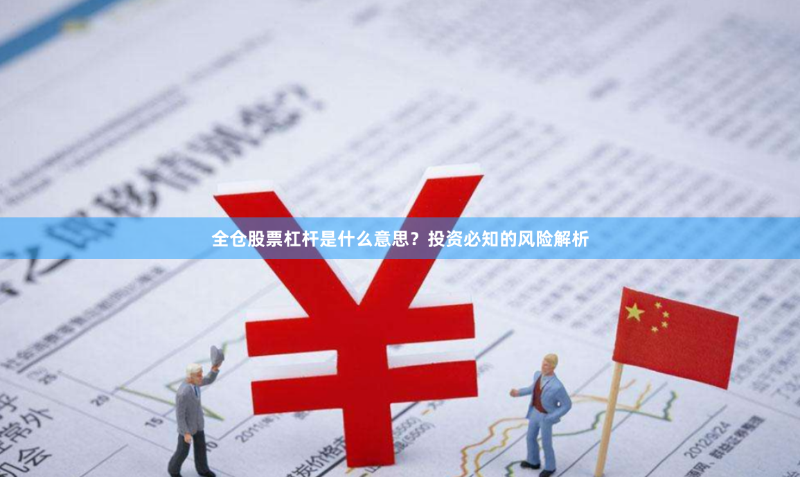 全仓股票杠杆是什么意思？投资必知的风险解析