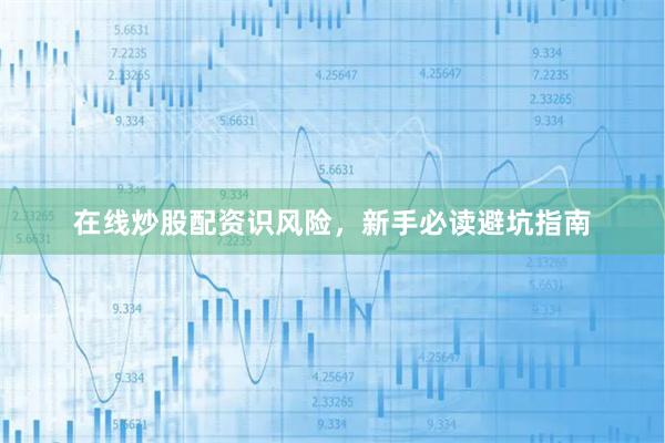 在线炒股配资识风险，新手必读避坑指南